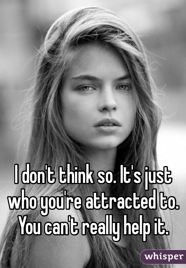 I don't think so. It's just who you're attracted to. You can't really help it. 