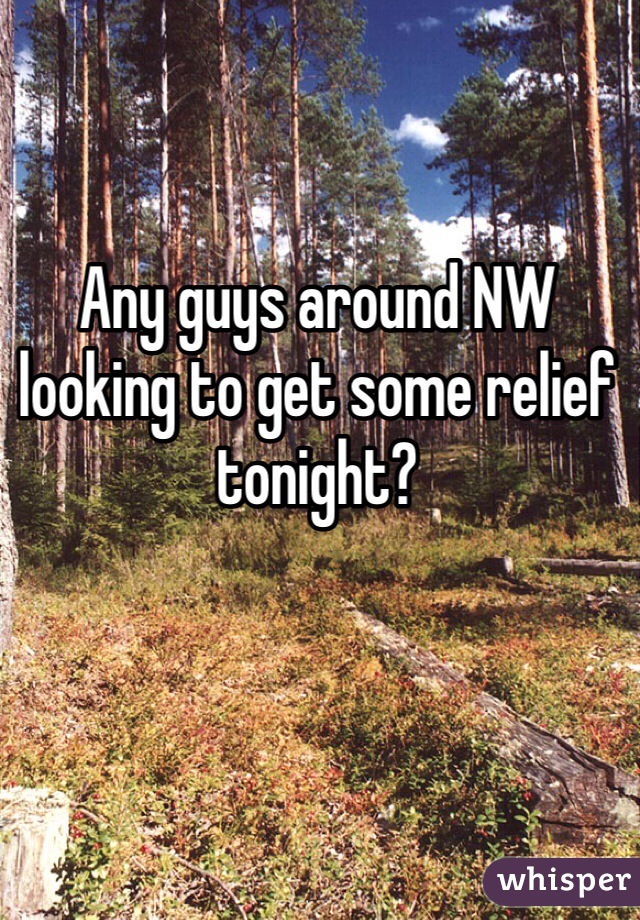 Any guys around NW looking to get some relief tonight?