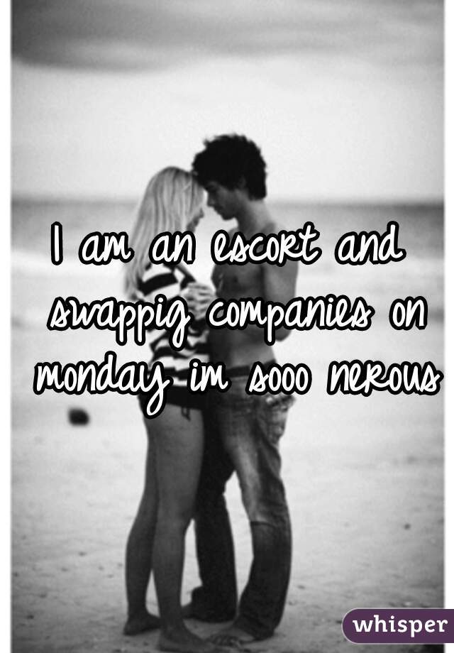 I am an escort and swappig companies on monday im sooo nerous

