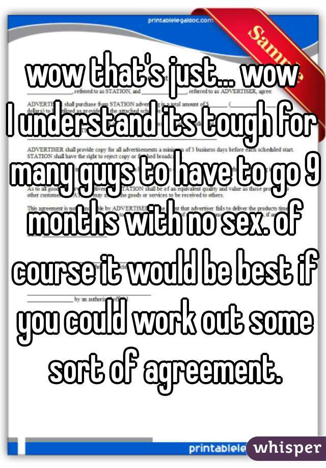 wow that's just... wow
I understand its tough for many guys to have to go 9 months with no sex. of course it would be best if you could work out some sort of agreement.