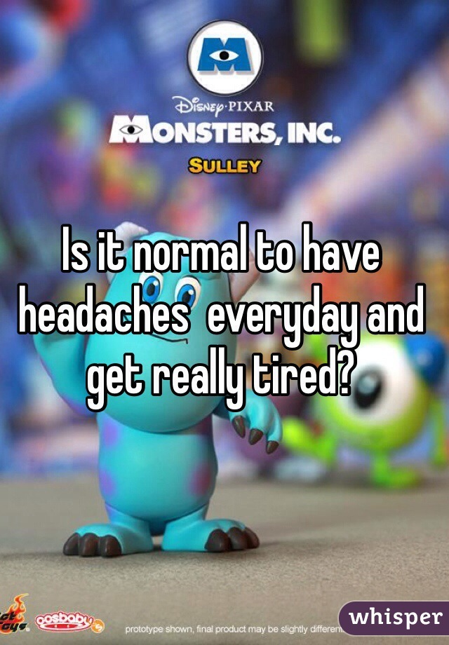 Is it normal to have headaches  everyday and get really tired?