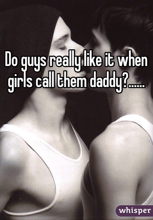 Do guys really like it when girls call them daddy?……