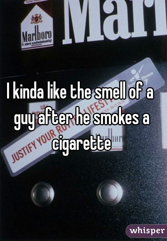 I kinda like the smell of a guy after he smokes a cigarette