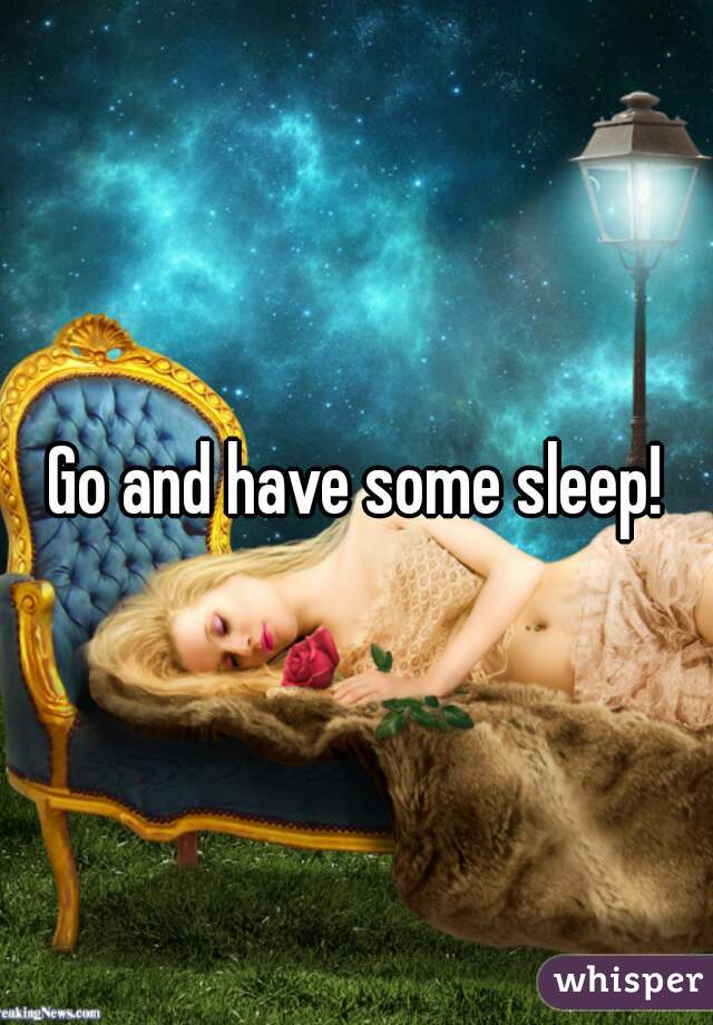 Go and have some sleep!