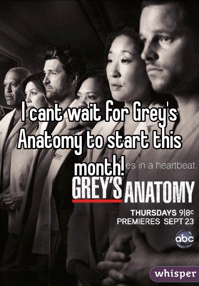 I cant wait for Grey's Anatomy to start this month!