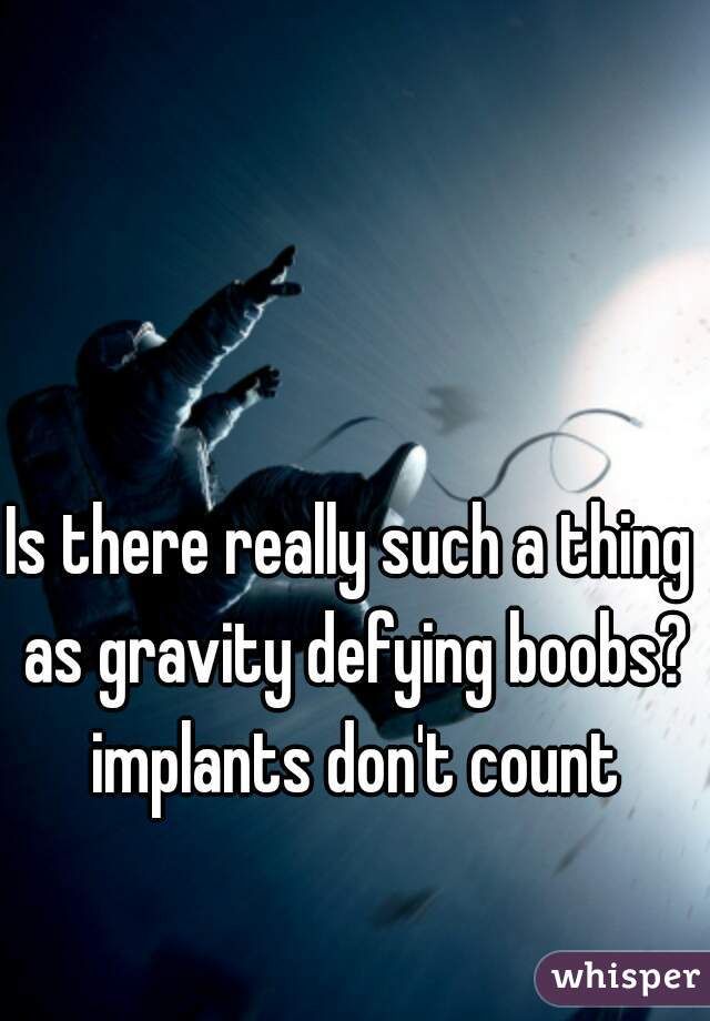 Is there really such a thing as gravity defying boobs? implants don't count