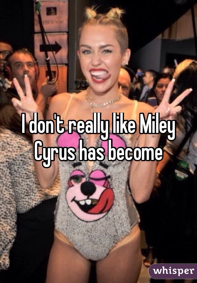I don't really like Miley Cyrus has become
