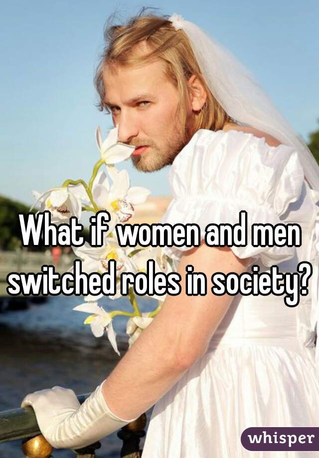 What if women and men switched roles in society? 