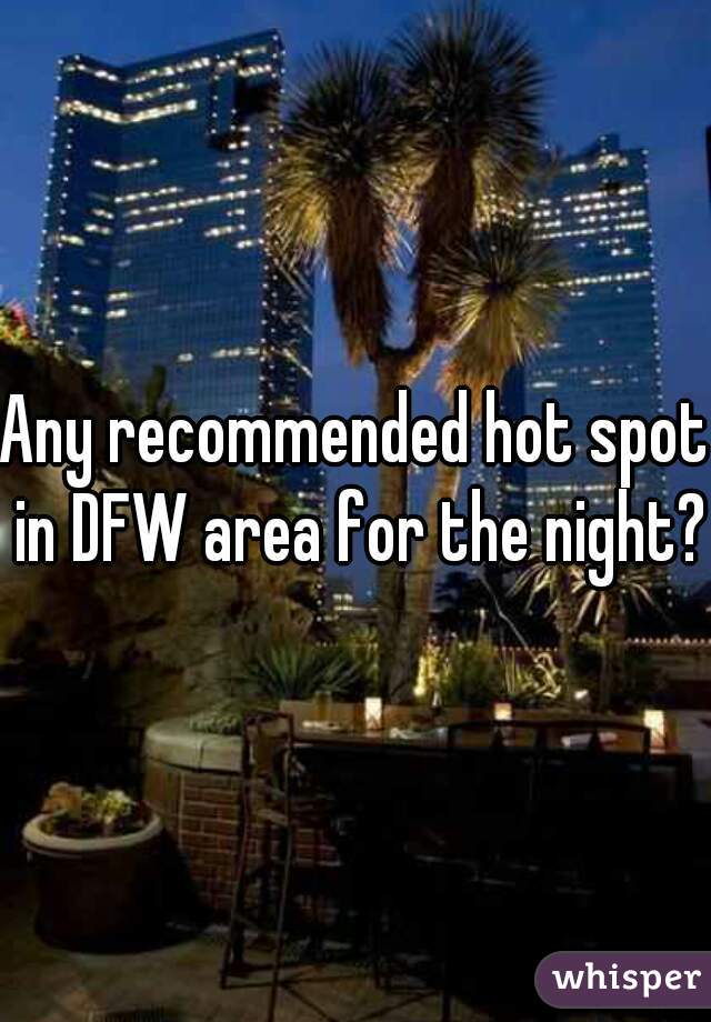 Any recommended hot spot in DFW area for the night?