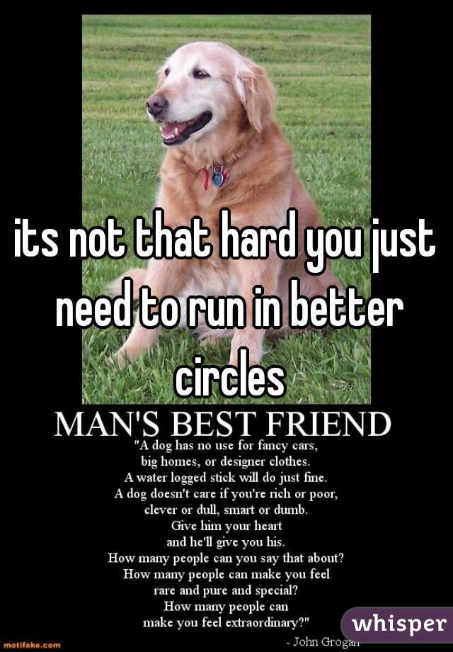 its not that hard you just need to run in better circles