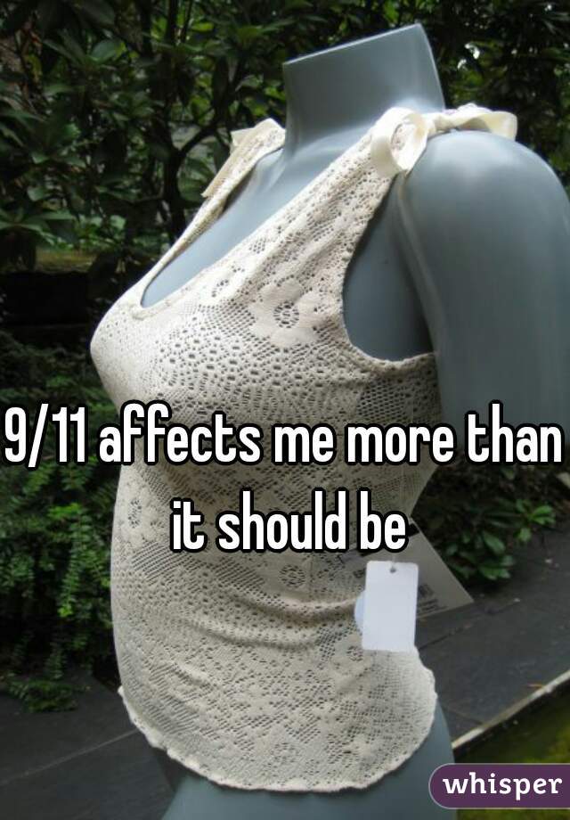 9/11 affects me more than it should be