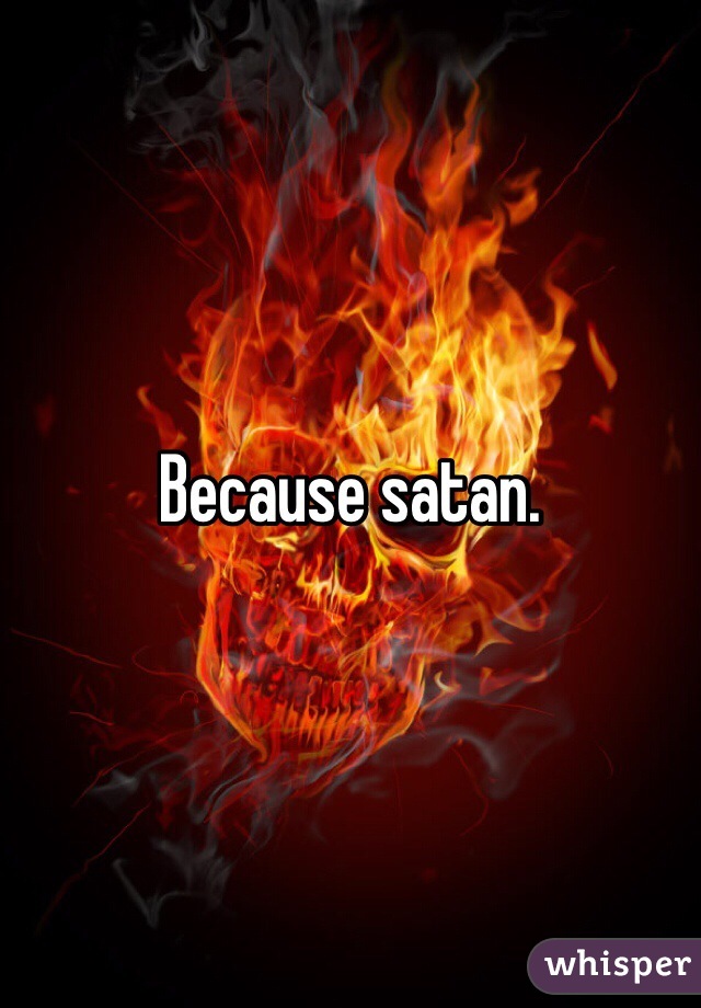 Because satan. 