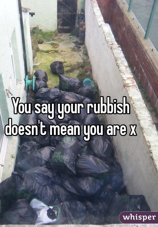 You say your rubbish doesn't mean you are x