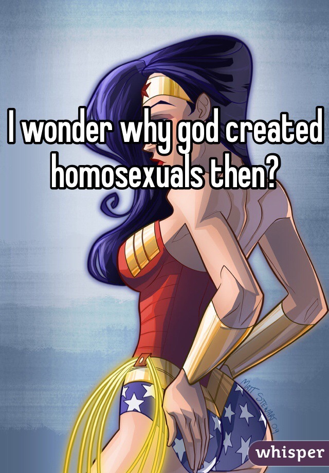 I wonder why god created homosexuals then?