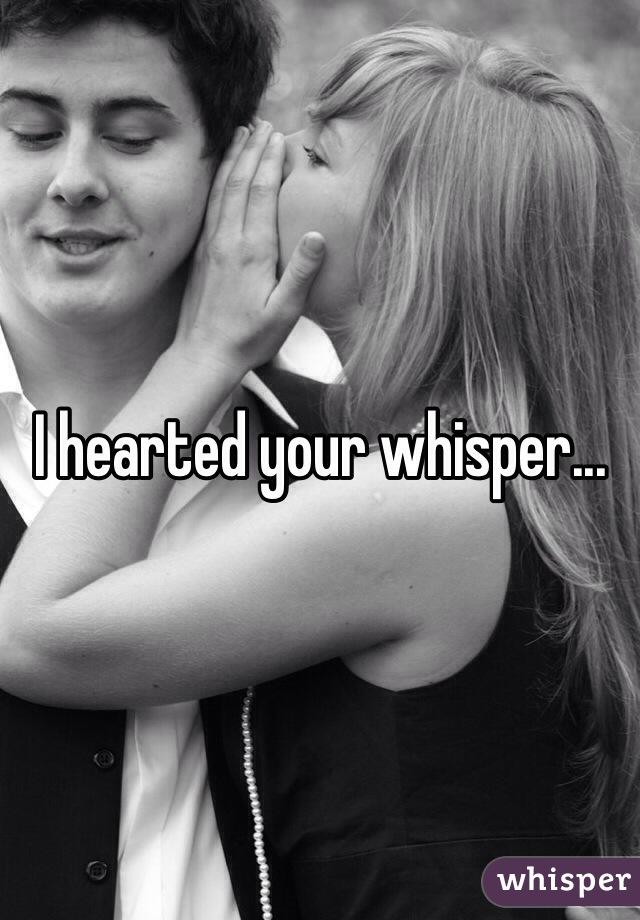 I hearted your whisper...