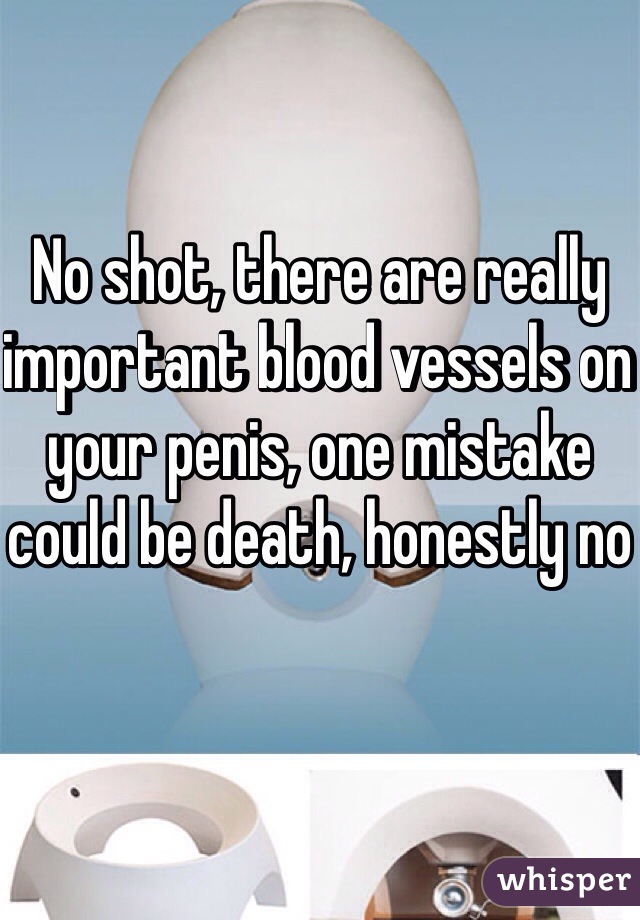 No shot, there are really important blood vessels on your penis, one mistake could be death, honestly no