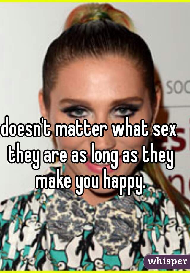 doesn't matter what sex they are as long as they make you happy.