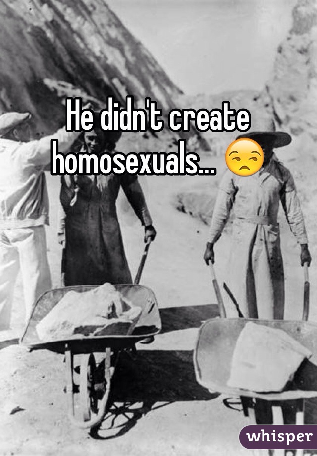 He didn't create homosexuals... 😒