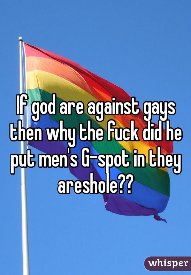 If god are against gays then why the fuck did he put men's G-spot in they areshole??