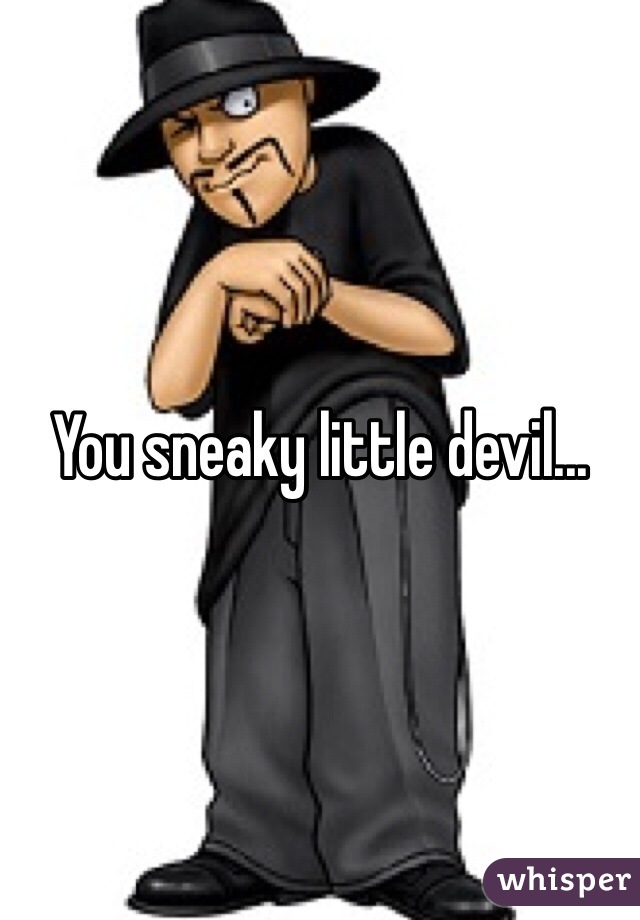 You sneaky little devil...