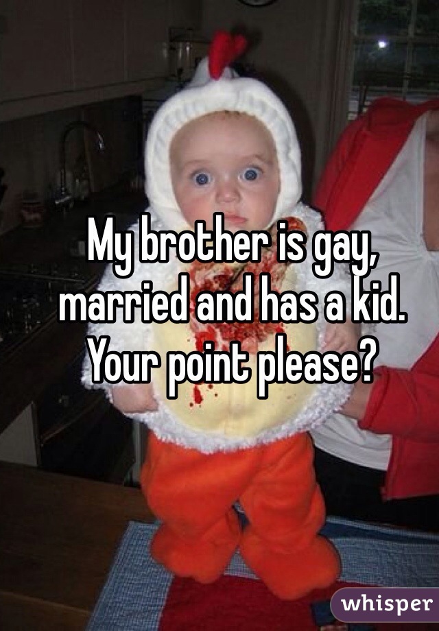My brother is gay, married and has a kid. Your point please?