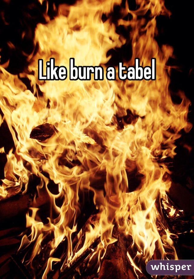 Like burn a tabel