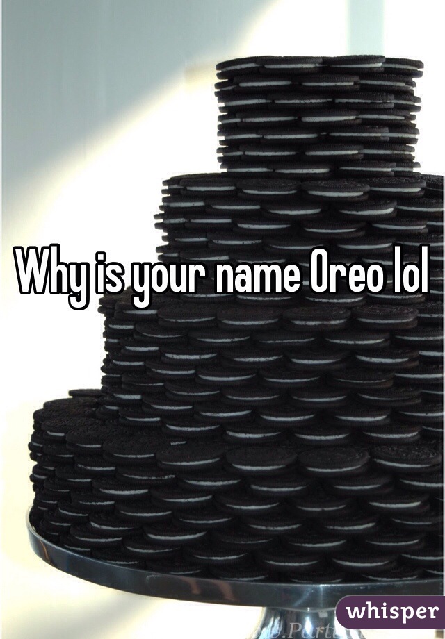 Why is your name Oreo lol