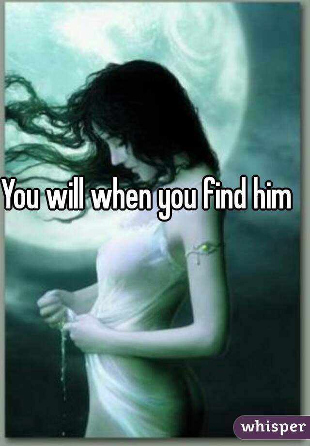 You will when you find him