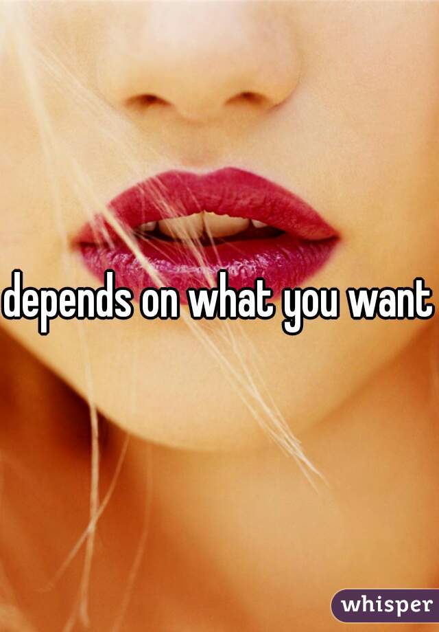 depends on what you want