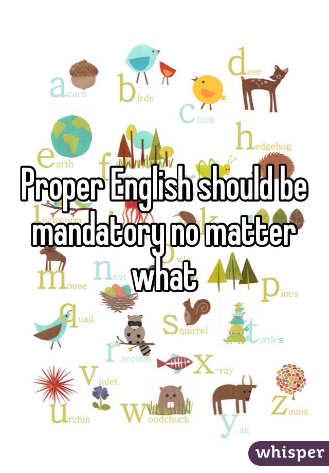 Proper English should be mandatory no matter what