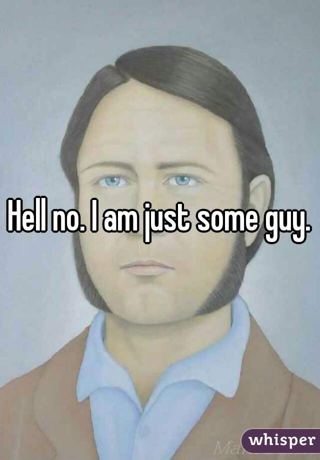 Hell no. I am just some guy.