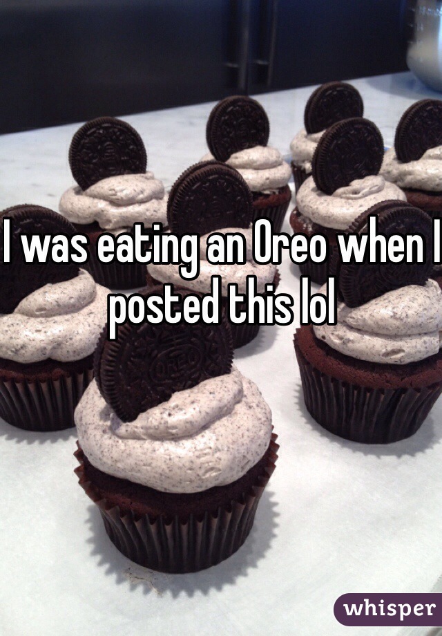 I was eating an Oreo when I posted this lol
