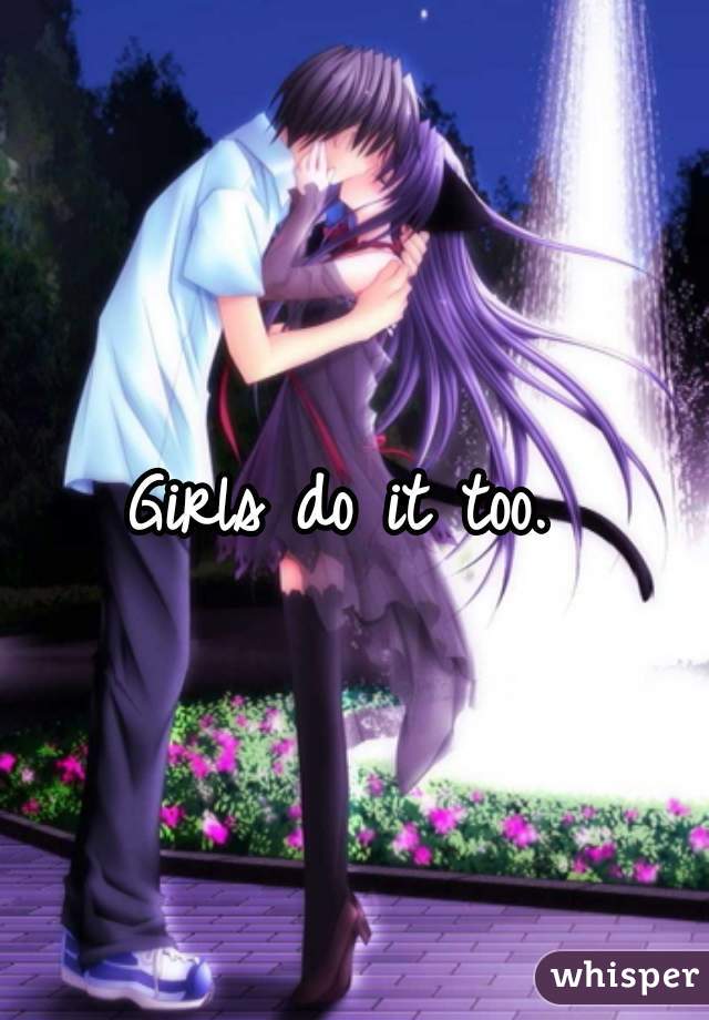 Girls do it too. 