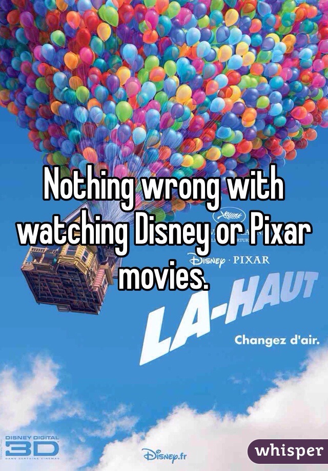 Nothing wrong with watching Disney or Pixar movies. 