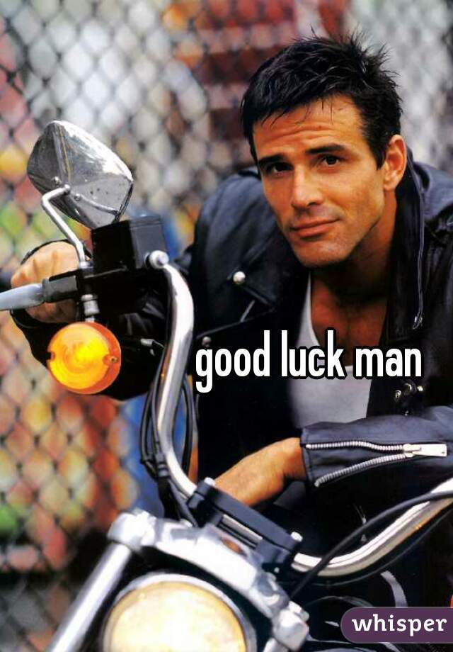 good luck man