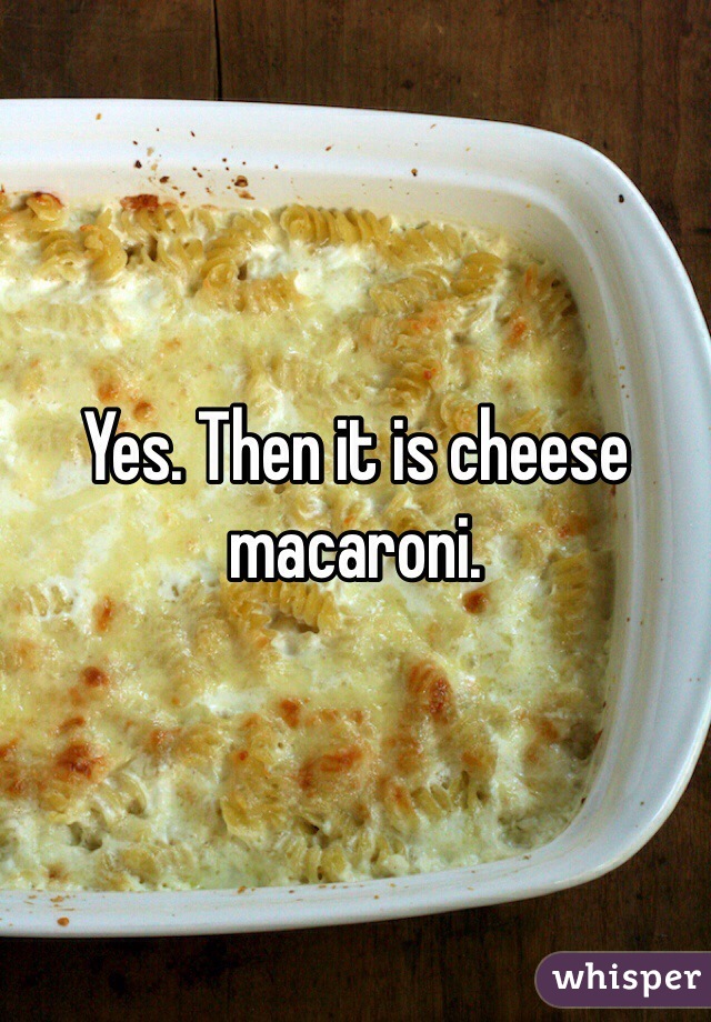 Yes. Then it is cheese macaroni.