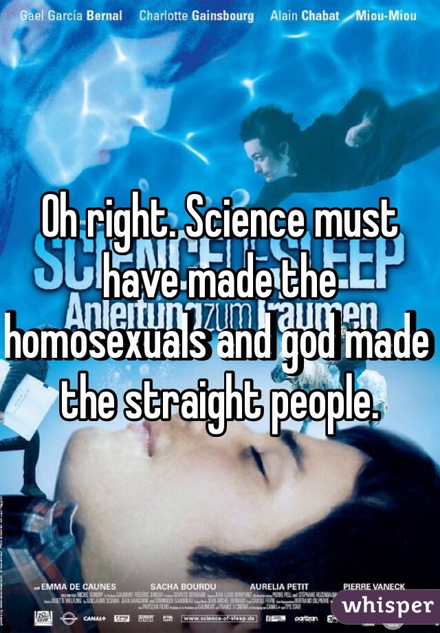 Oh right. Science must have made the homosexuals and god made the straight people. 