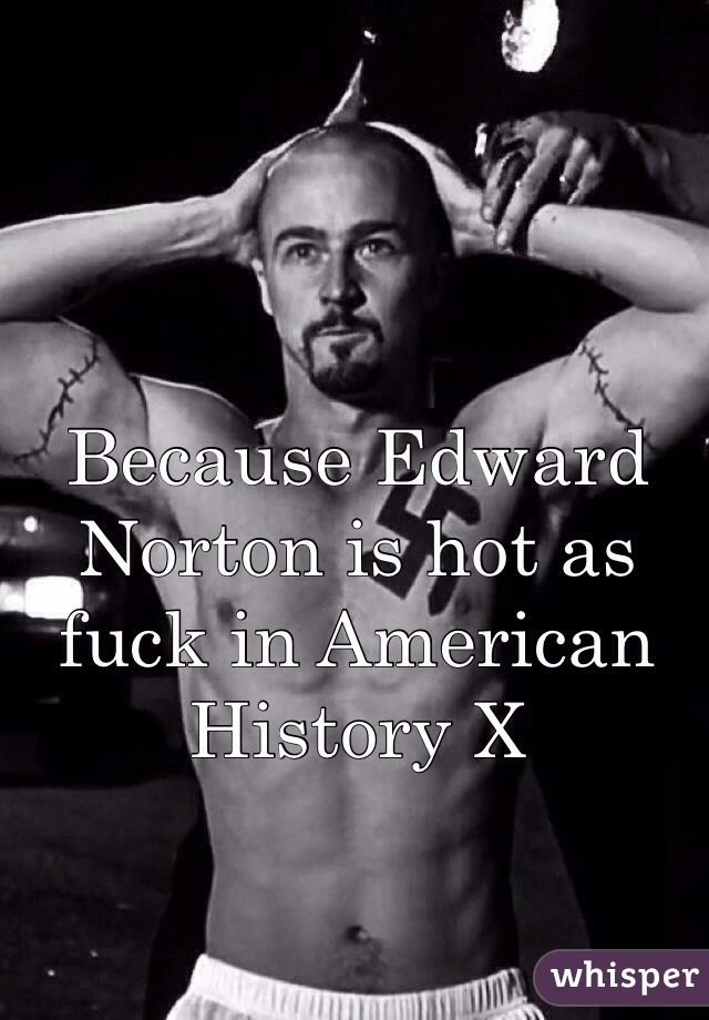 Because Edward Norton is hot as fuck in American History X