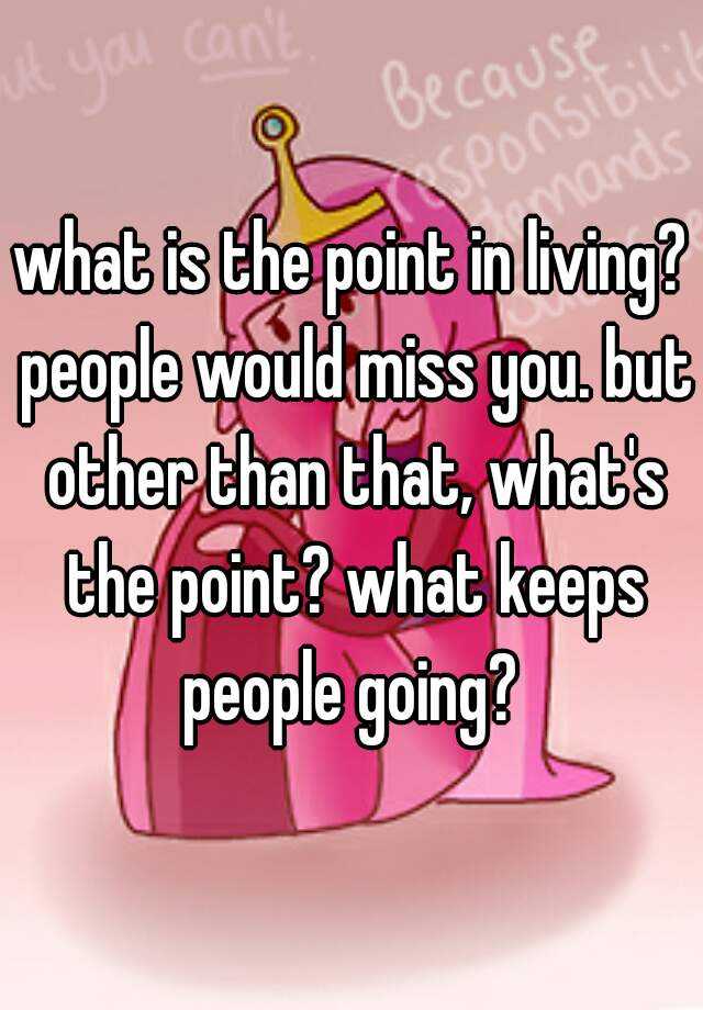 what-is-the-point-in-living-people-would-miss-you-but-other-than-that