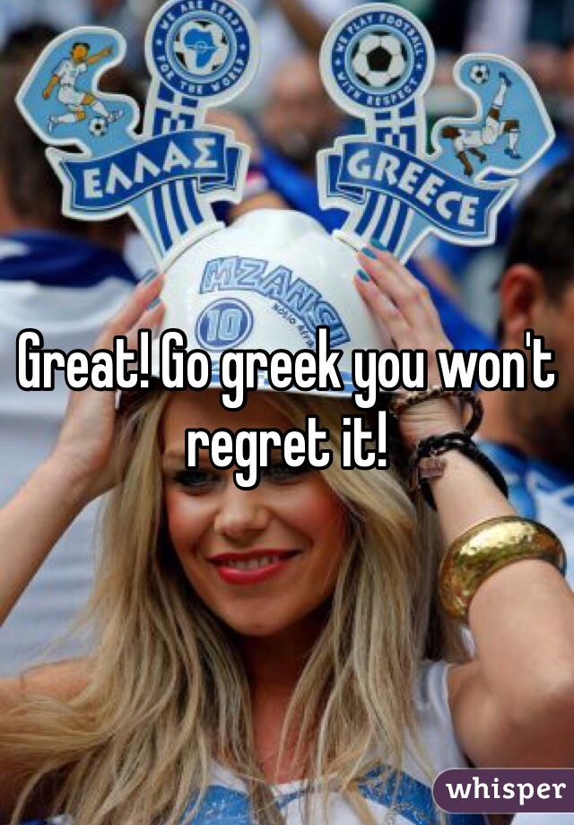 Great! Go greek you won't regret it!