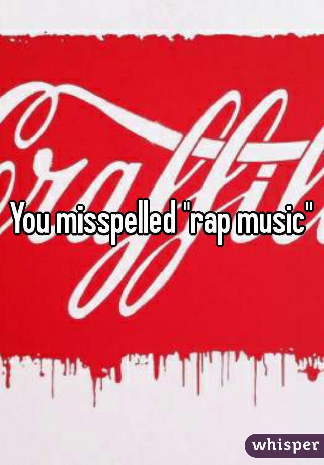 You misspelled "rap music"