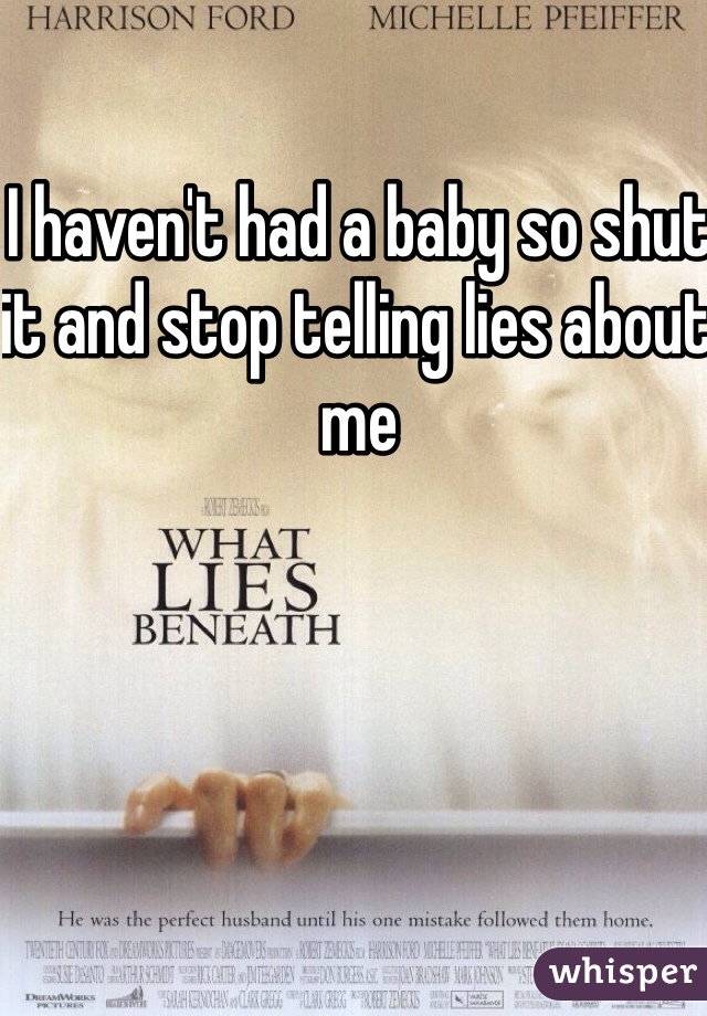 I haven't had a baby so shut it and stop telling lies about me 