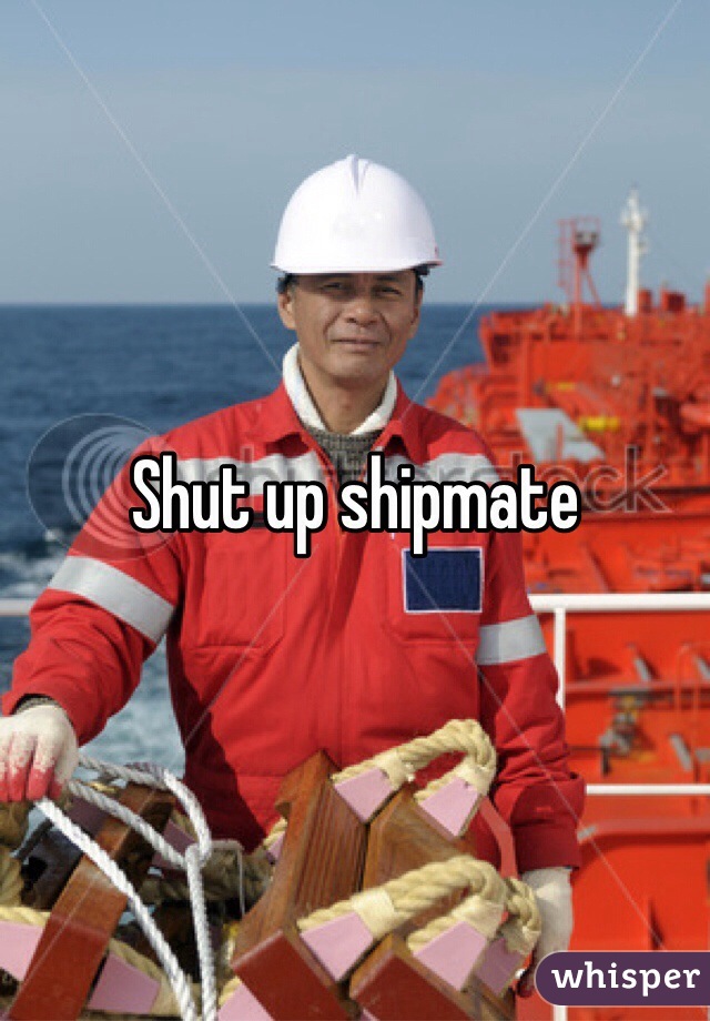 Shut up shipmate