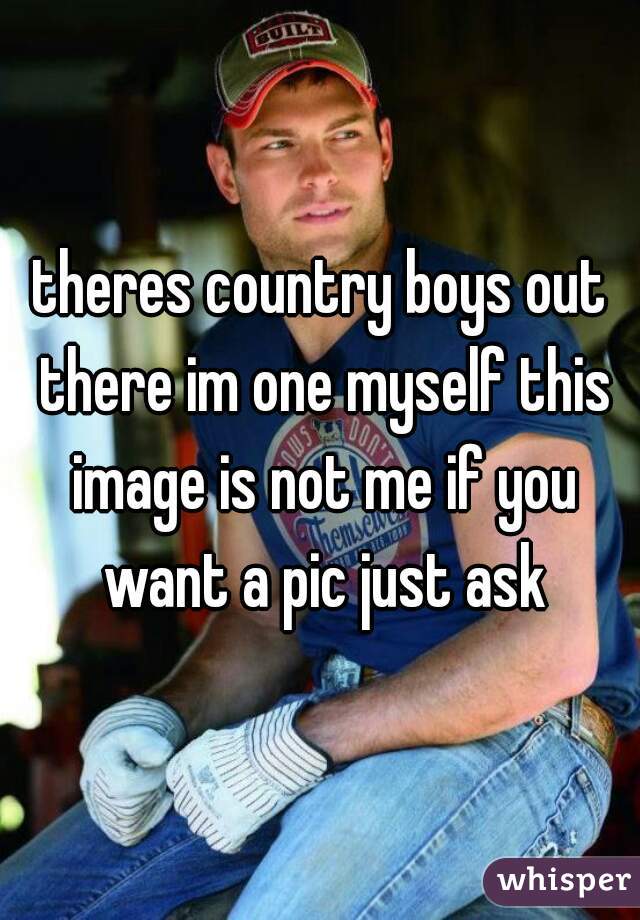 theres country boys out there im one myself this image is not me if you want a pic just ask