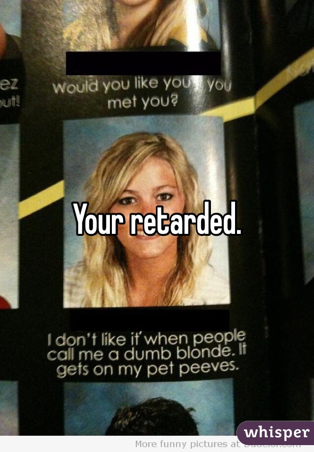 Your retarded.