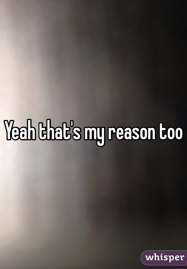 Yeah that's my reason too
