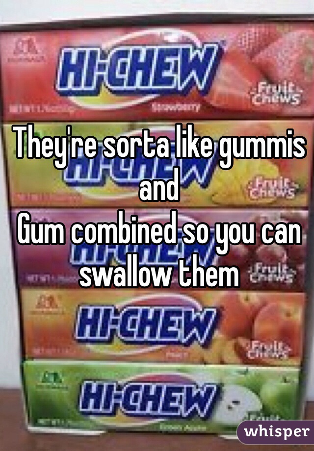 They're sorta like gummis and 
Gum combined so you can swallow them