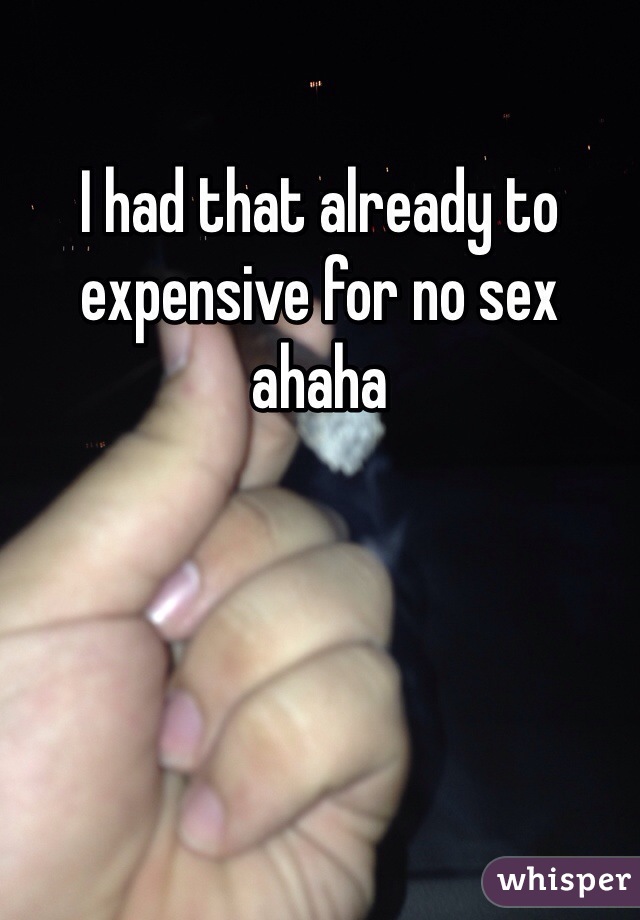 I had that already to expensive for no sex ahaha