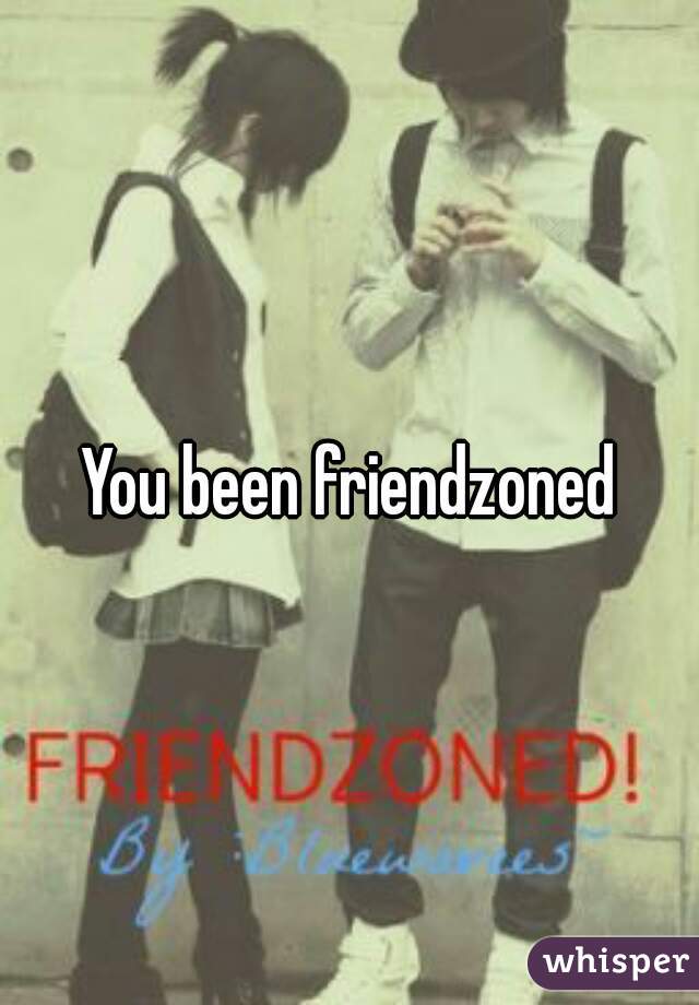 You been friendzoned