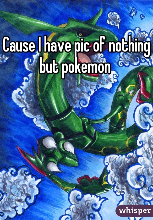 Cause I have pic of nothing but pokemon 